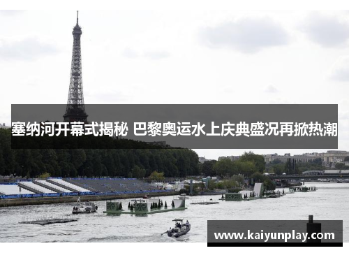塞纳河开幕式揭秘 巴黎奥运水上庆典盛况再掀热潮
