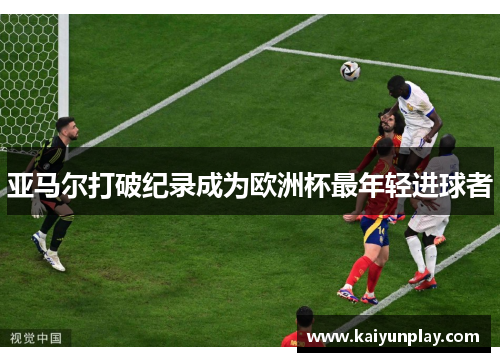 亚马尔打破纪录成为欧洲杯最年轻进球者