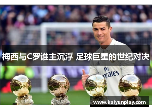 梅西与C罗谁主沉浮 足球巨星的世纪对决