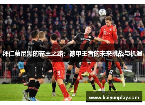 拜仁慕尼黑的霸主之路：德甲王者的未来挑战与机遇