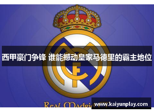 西甲豪门争锋 谁能撼动皇家马德里的霸主地位