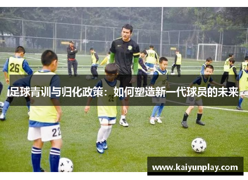 足球青训与归化政策：如何塑造新一代球员的未来