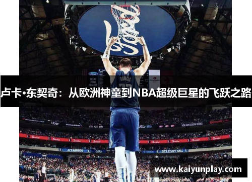 卢卡·东契奇：从欧洲神童到NBA超级巨星的飞跃之路