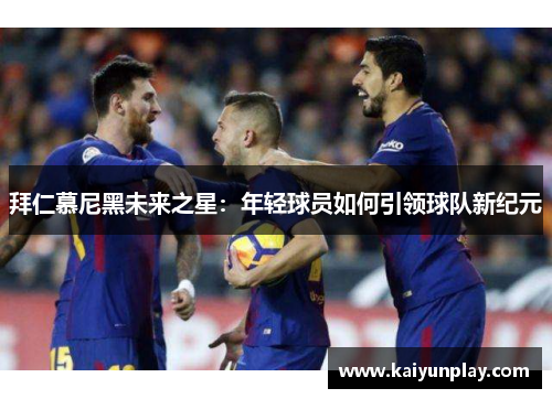 拜仁慕尼黑未来之星：年轻球员如何引领球队新纪元