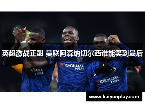 英超激战正酣 曼联阿森纳切尔西谁能笑到最后