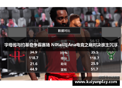 字母哥与约基奇争霸赛场 N0tail与Ana电竞之巅对决谁主沉浮
